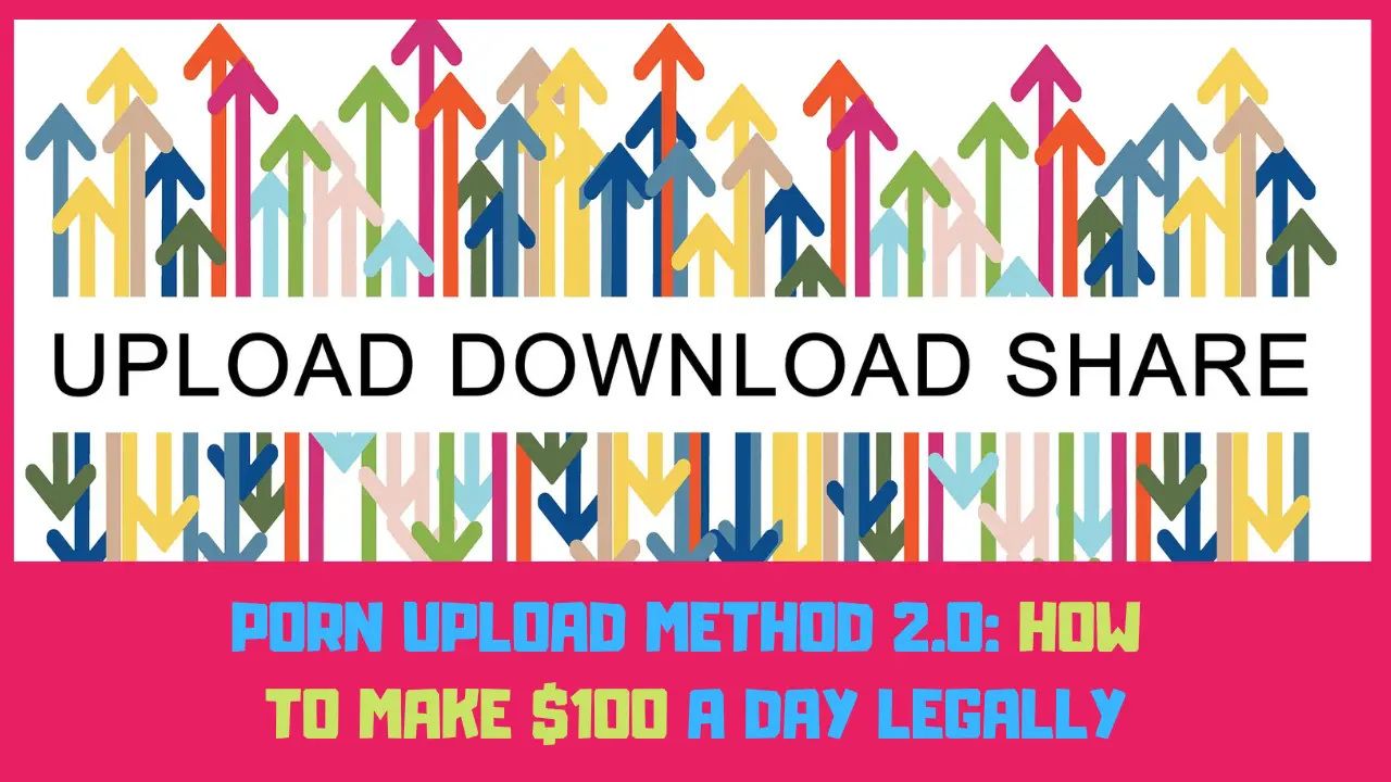 porn upload method 2.0 how to make $100 a day legally