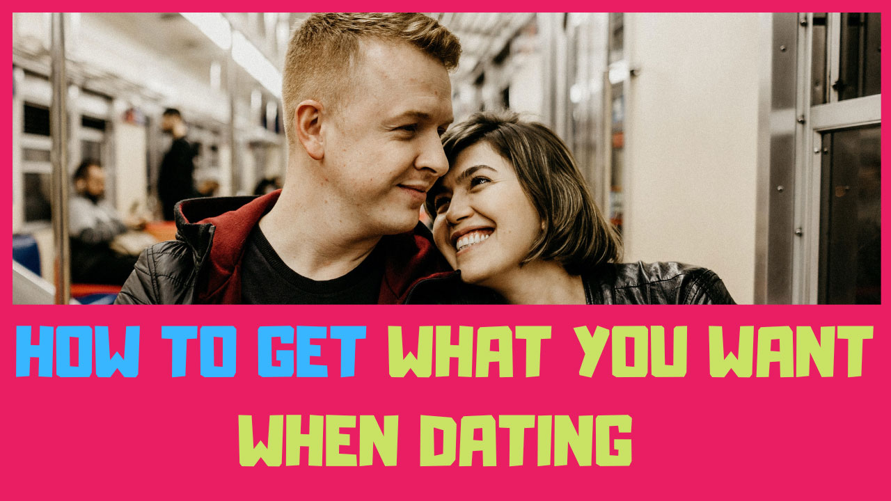 how to get what you want when dating