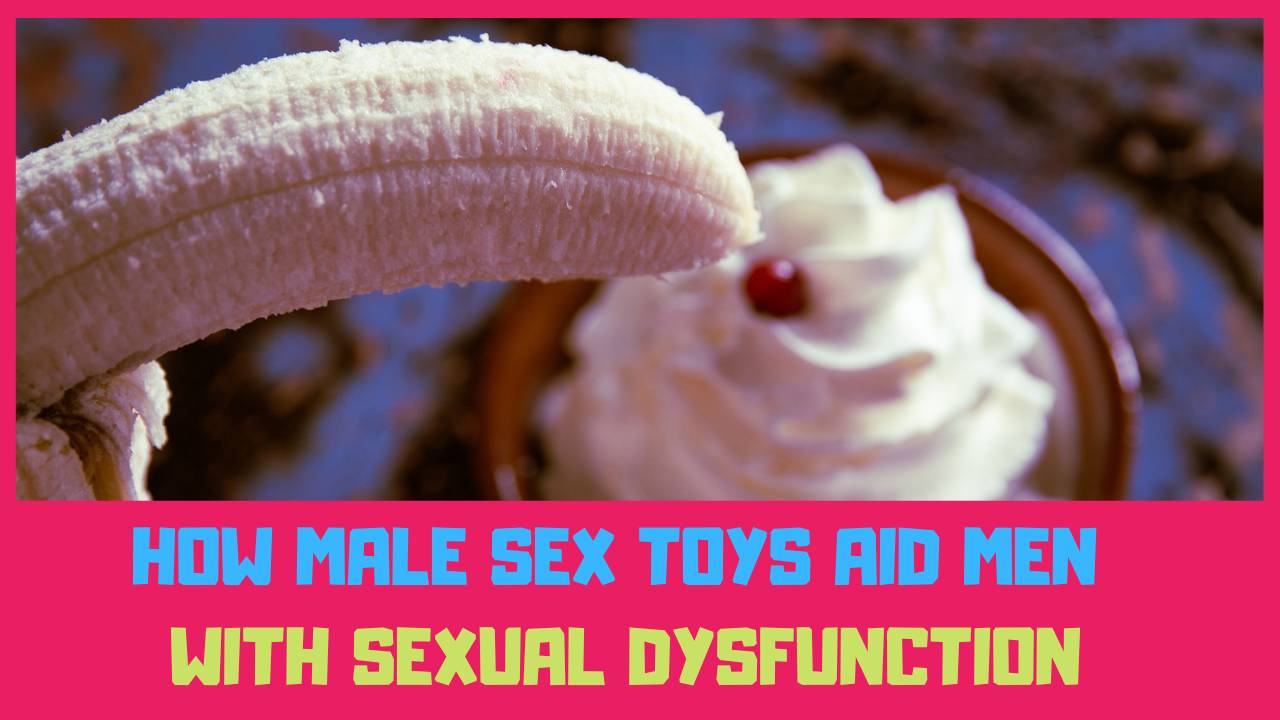 how male sex toys aid men with sexual dysfunction